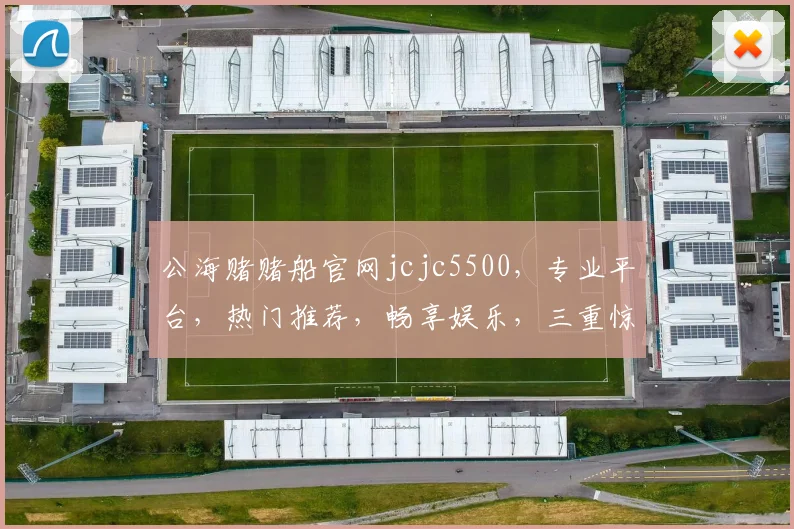 公海赌赌船官网jcjc5500，专业平台，热门推荐，畅享娱乐，三重惊喜，不容错过