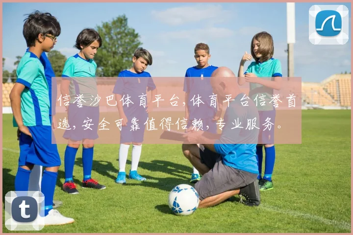 信誉沙巴体育平台,体育平台信誉首选,安全可靠值得信赖,专业服务。