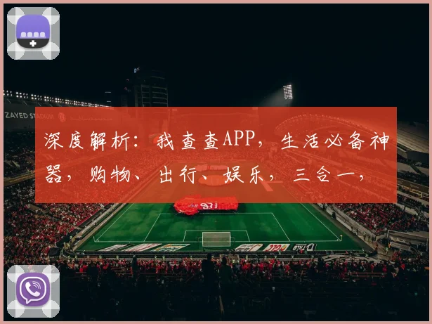 深度解析：我查查APP，生活必备神器，购物、出行、娱乐，三合一，轻松搞定，必看攻略