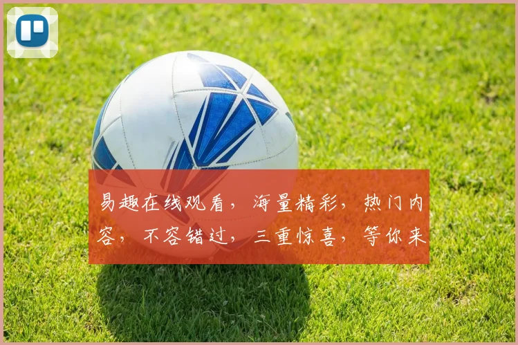 易趣在线观看，海量精彩，热门内容，不容错过，三重惊喜，等你来发现