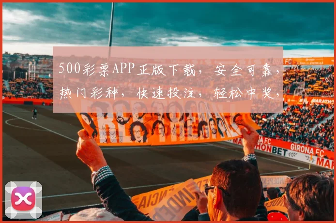 500彩票APP正版下载，安全可靠，热门彩种，快速投注，轻松中奖，三步搞定