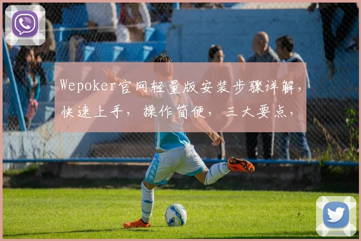 Wepoker官网轻量版安装步骤详解，快速上手，操作简便，三大要点，一步到位，轻松掌握