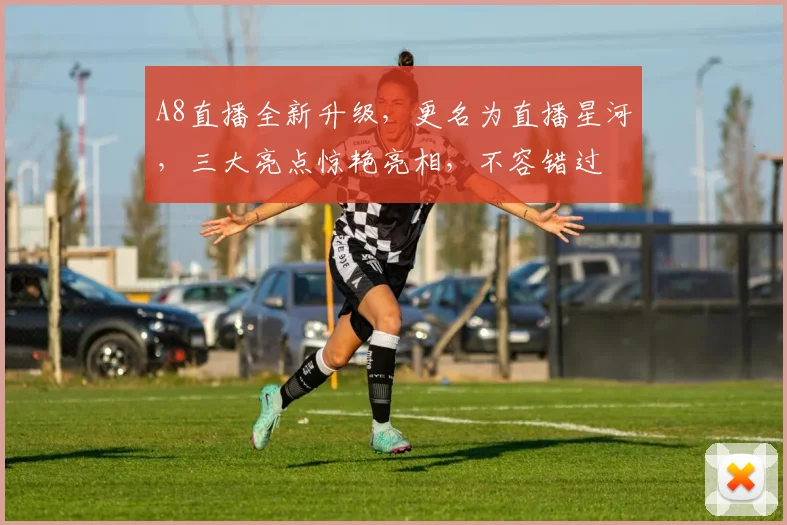 A8直播全新升级，更名为直播星河，三大亮点惊艳亮相，不容错过