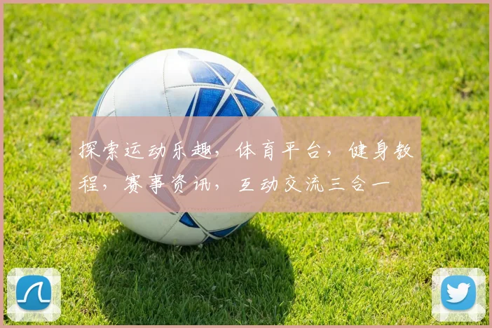 探索运动乐趣，体育平台，健身教程，赛事资讯，互动交流三合一